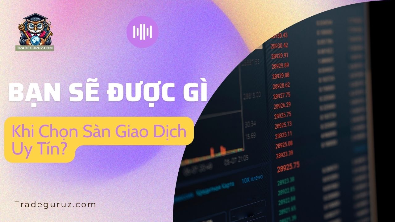 Bạn sẽ nhận được gì khi chọn sàn giao dịch forex uy tín? Sàn forex uy tín nhất 2025