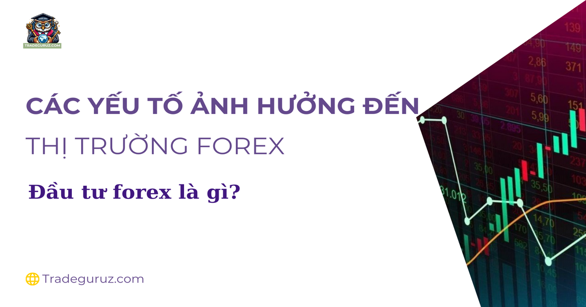 Các yếu tố ảnh hưởng đến thị trường forex - Đầu tư forex là gì?